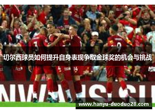 切尔西球员如何提升自身表现争取金球奖的机会与挑战