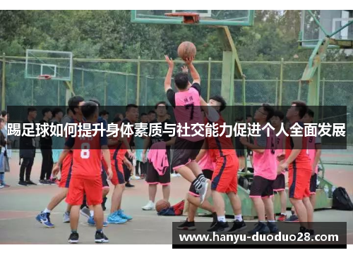 踢足球如何提升身体素质与社交能力促进个人全面发展