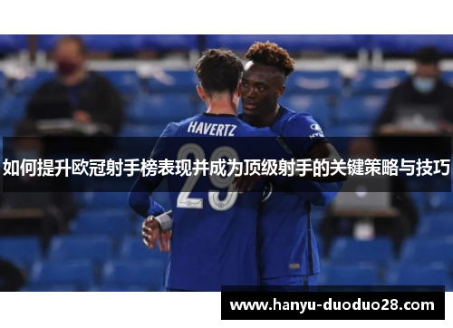 如何提升欧冠射手榜表现并成为顶级射手的关键策略与技巧