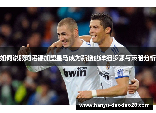 如何说服阿诺德加盟皇马成为新援的详细步骤与策略分析