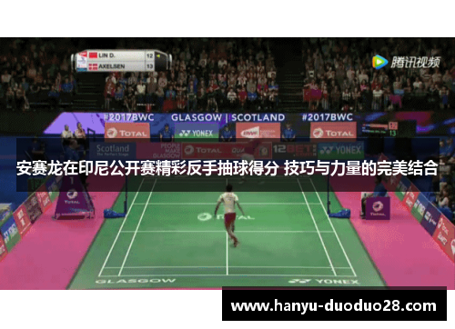 安赛龙在印尼公开赛精彩反手抽球得分 技巧与力量的完美结合