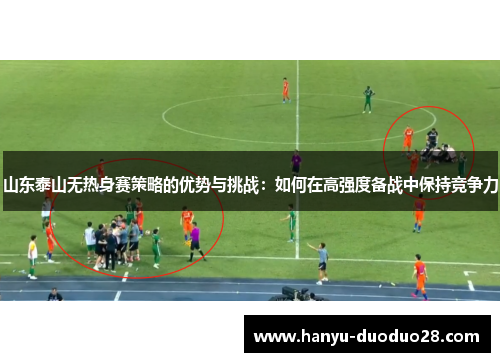 山东泰山无热身赛策略的优势与挑战：如何在高强度备战中保持竞争力