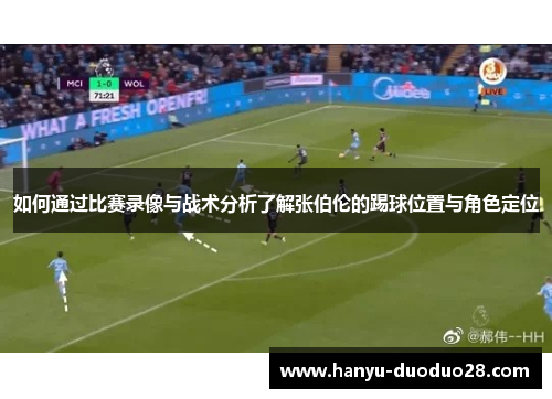 如何通过比赛录像与战术分析了解张伯伦的踢球位置与角色定位