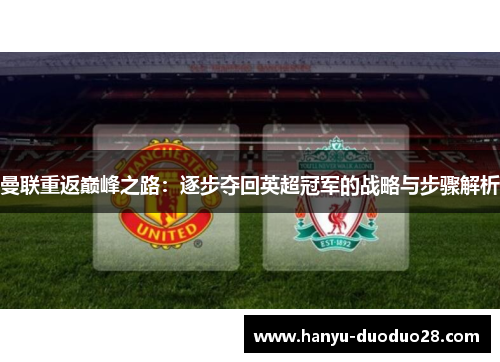 曼联重返巅峰之路:逐步夺回英超冠军的战略与步骤解析 曼联重返巅峰之路:逐步夺回英超冠军的战略与步骤解析