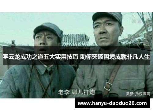 李云龙成功之道五大实用技巧 助你突破困境成就非凡人生
