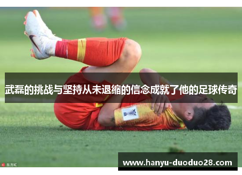 武磊的挑战与坚持从未退缩的信念成就了他的足球传奇