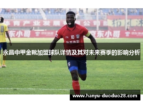 永昌中甲金靴加盟球队详情及其对未来赛季的影响分析