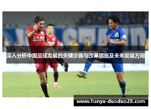 深入分析中国足球发展的关键步骤与改革措施及未来发展方向 深入分析中国足球发展的关键步骤与改革措施及未来发展方向