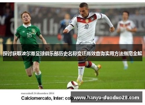 探讨获取波尔蒂足球俱乐部历史名称变迁高效查询实用方法指南全解 探讨获取波尔蒂足球俱乐部历史名称变迁高效查询实用方法指南全解