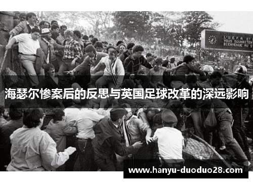 海瑟尔惨案后的反思与英国足球改革的深远影响 海瑟尔惨案后的反思与英国足球改革的深远影响