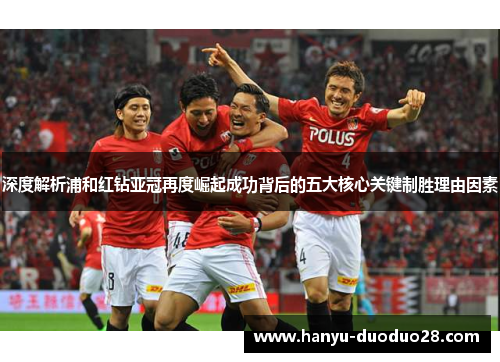 深度解析浦和红钻亚冠再度崛起成功背后的五大核心关键制胜理由因素