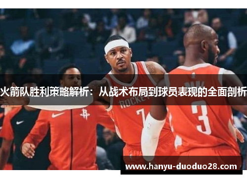 火箭队胜利策略解析:从战术布局到球员表现的全面剖析 火箭队胜利策略解析:从战术布局到球员表现的全面剖析