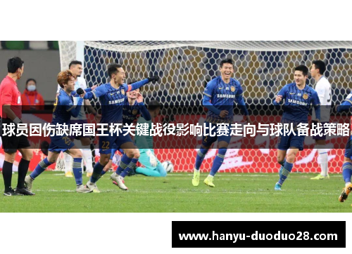 球员因伤缺席国王杯关键战役影响比赛走向与球队备战策略
