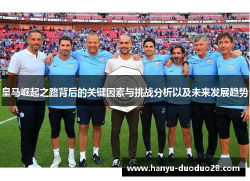 皇马崛起之路背后的关键因素与挑战分析以及未来发展趋势 皇马崛起之路背后的关键因素与挑战分析以及未来发展趋势