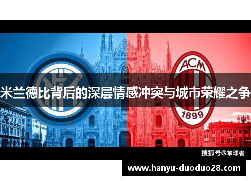 米兰德比背后的深层情感冲突与城市荣耀之争