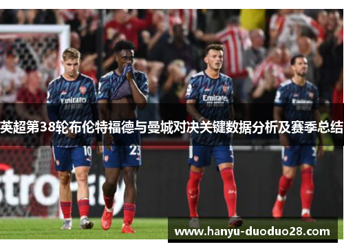 英超第38轮布伦特福德与曼城对决关键数据分析及赛季总结