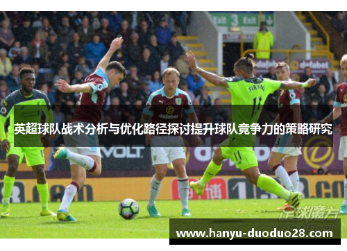 英超球队战术分析与优化路径探讨提升球队竞争力的策略研究