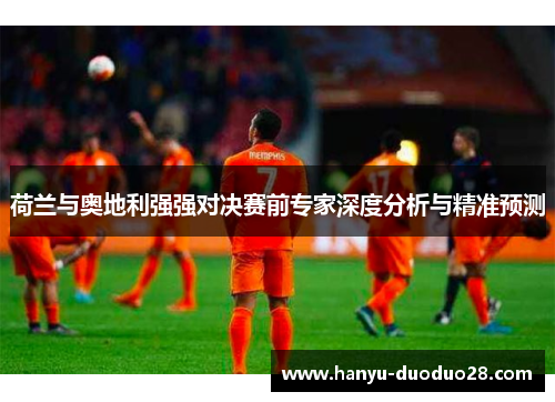 荷兰与奥地利强强对决赛前专家深度分析与精准预测