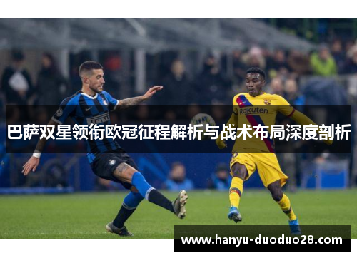 巴萨双星领衔欧冠征程解析与战术布局深度剖析