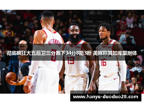 彻底疯狂大五后卫三分轰下34分8助3断 美媒称其如库里附体 彻底疯狂大五后卫三分轰下34分8助3断 美媒称其如库里附体