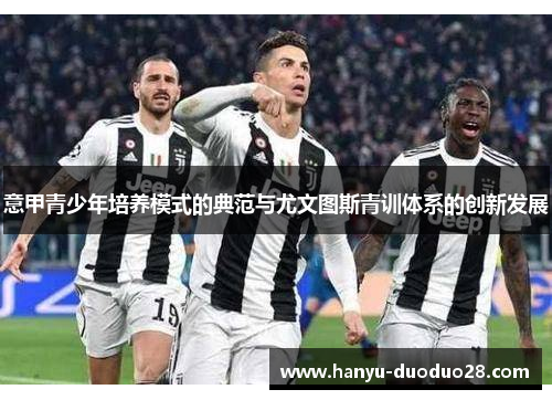 意甲青少年培养模式的典范与尤文图斯青训体系的创新发展