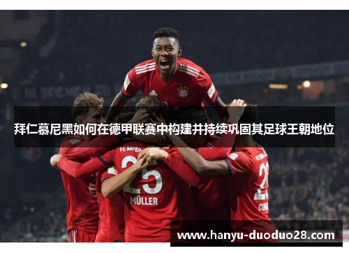 拜仁慕尼黑如何在德甲联赛中构建并持续巩固其足球王朝地位