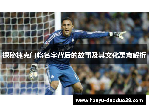 探秘捷克门将名字背后的故事及其文化寓意解析