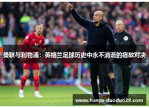 曼联与利物浦：英格兰足球历史中永不消逝的宿敌对决