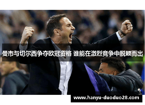 曼市与切尔西争夺欧冠资格 谁能在激烈竞争中脱颖而出