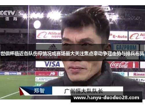 世俱杯临近各队伤停情况成赛场最大关注焦点牵动争冠走势与排兵布阵 世俱杯临近各队伤停情况成赛场最大关注焦点牵动争冠走势与排兵布阵