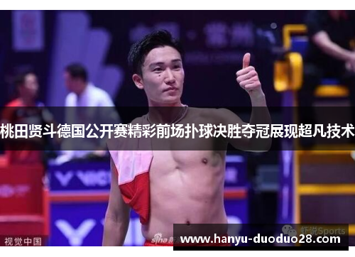 桃田贤斗德国公开赛精彩前场扑球决胜夺冠展现超凡技术