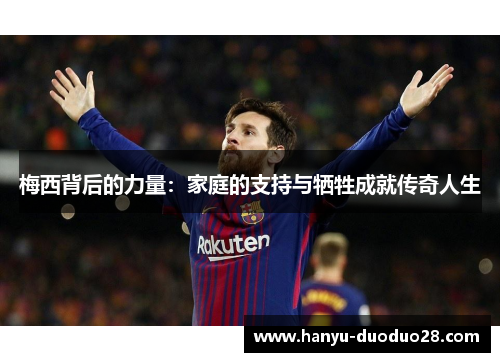 梅西背后的力量：家庭的支持与牺牲成就传奇人生