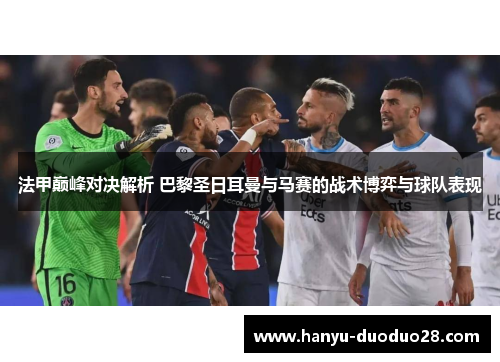 法甲巅峰对决解析 巴黎圣日耳曼与马赛的战术博弈与球队表现 法甲巅峰对决解析 巴黎圣日耳曼与马赛的战术博弈与球队表现