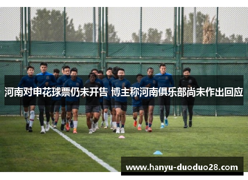河南对申花球票仍未开售 博主称河南俱乐部尚未作出回应
