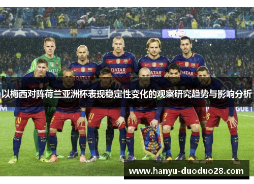 以梅西对阵荷兰亚洲杯表现稳定性变化的观察研究趋势与影响分析 以梅西对阵荷兰亚洲杯表现稳定性变化的观察研究趋势与影响分析