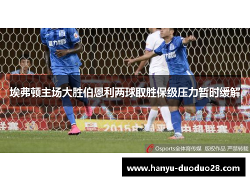 埃弗顿主场大胜伯恩利两球取胜保级压力暂时缓解