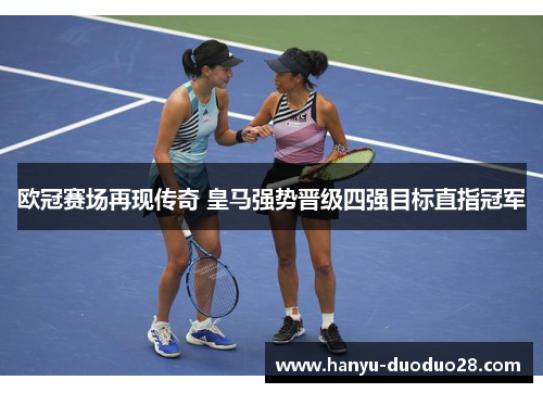 欧冠赛场再现传奇 皇马强势晋级四强目标直指冠军 欧冠赛场再现传奇 皇马强势晋级四强目标直指冠军