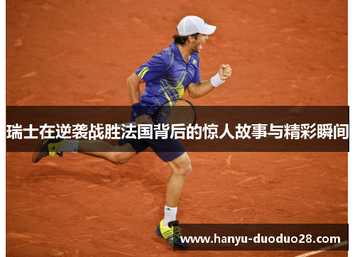 瑞士在逆袭战胜法国背后的惊人故事与精彩瞬间 瑞士在逆袭战胜法国背后的惊人故事与精彩瞬间