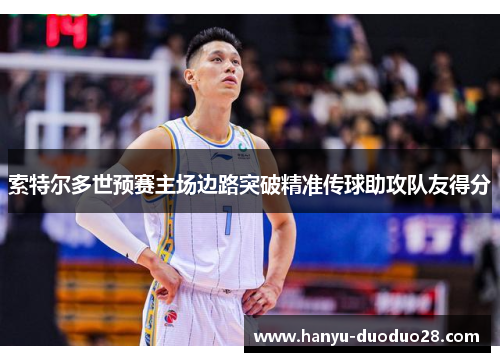 索特尔多世预赛主场边路突破精准传球助攻队友得分