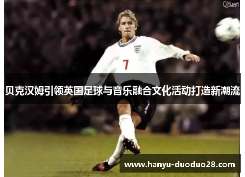 贝克汉姆引领英国足球与音乐融合文化活动打造新潮流