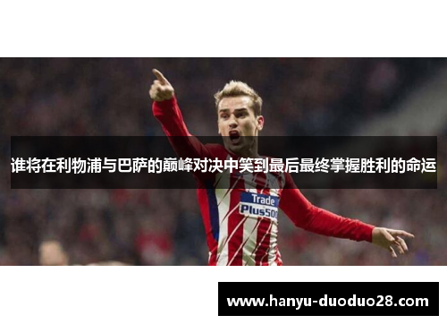谁将在利物浦与巴萨的巅峰对决中笑到最后最终掌握胜利的命运