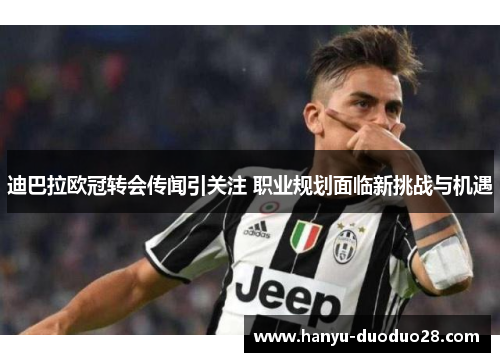 迪巴拉欧冠转会传闻引关注 职业规划面临新挑战与机遇 迪巴拉欧冠转会传闻引关注 职业规划面临新挑战与机遇