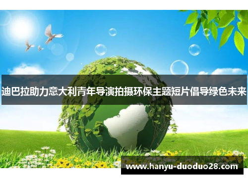迪巴拉助力意大利青年导演拍摄环保主题短片倡导绿色未来 迪巴拉助力意大利青年导演拍摄环保主题短片倡导绿色未来