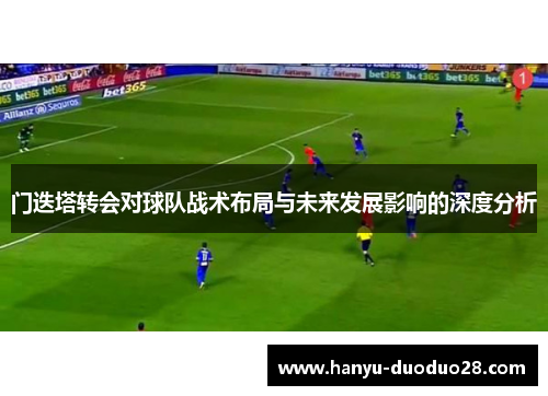 门迭塔转会对球队战术布局与未来发展影响的深度分析